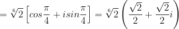 \dpi{120} =\sqrt[6]{2}\left [ cos\frac{\pi }{4} +isin\frac{\pi }{4}\right ]=\sqrt[6]{2}\left ( \frac{\sqrt{2}}{2} +\frac{\sqrt{2}}{2}i\right )
